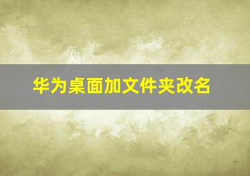 华为桌面加文件夹改名