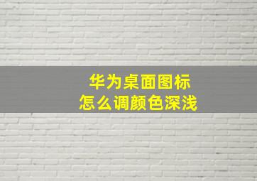 华为桌面图标怎么调颜色深浅