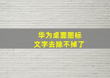 华为桌面图标文字去除不掉了