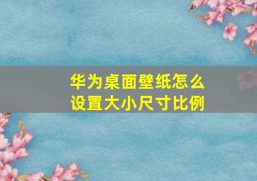 华为桌面壁纸怎么设置大小尺寸比例