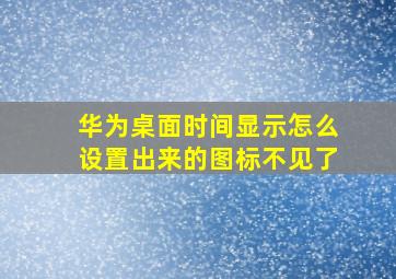 华为桌面时间显示怎么设置出来的图标不见了