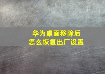 华为桌面移除后怎么恢复出厂设置