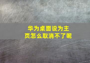 华为桌面设为主页怎么取消不了呢