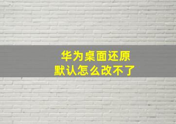 华为桌面还原默认怎么改不了