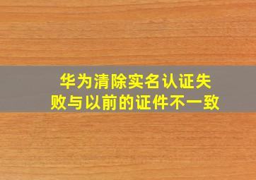 华为清除实名认证失败与以前的证件不一致