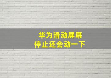 华为滑动屏幕停止还会动一下