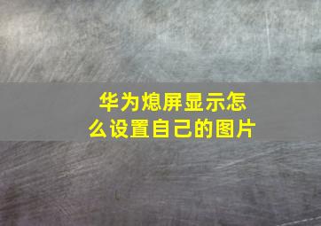 华为熄屏显示怎么设置自己的图片