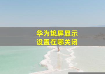 华为熄屏显示设置在哪关闭