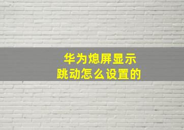 华为熄屏显示跳动怎么设置的