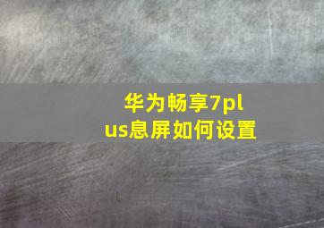 华为畅享7plus息屏如何设置