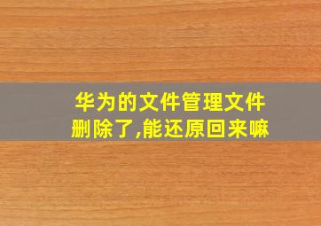 华为的文件管理文件删除了,能还原回来嘛