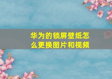 华为的锁屏壁纸怎么更换图片和视频