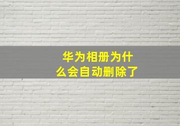 华为相册为什么会自动删除了