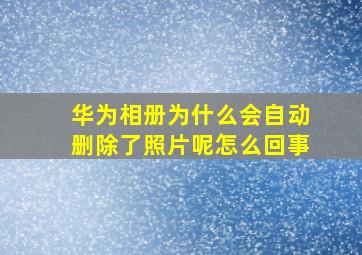 华为相册为什么会自动删除了照片呢怎么回事