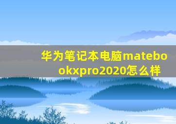 华为笔记本电脑matebookxpro2020怎么样