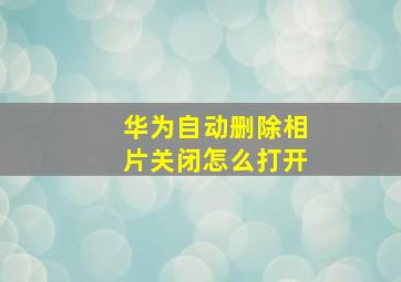 华为自动删除相片关闭怎么打开