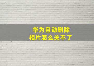 华为自动删除相片怎么关不了