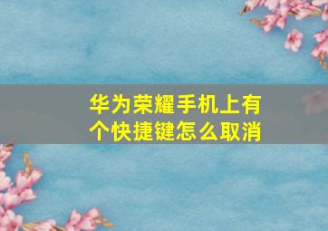 华为荣耀手机上有个快捷键怎么取消