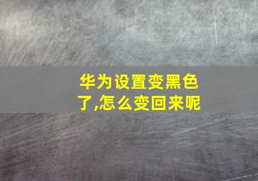 华为设置变黑色了,怎么变回来呢