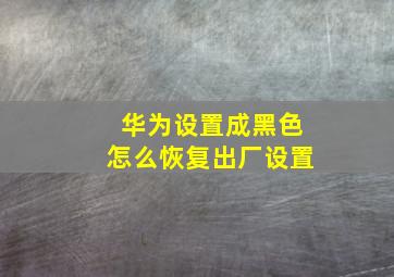 华为设置成黑色怎么恢复出厂设置