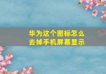 华为这个图标怎么去掉手机屏幕显示