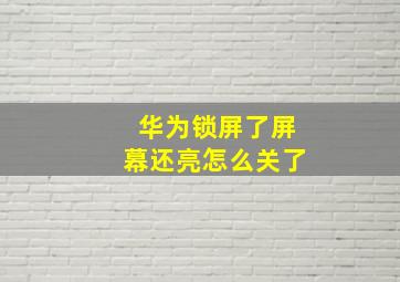 华为锁屏了屏幕还亮怎么关了