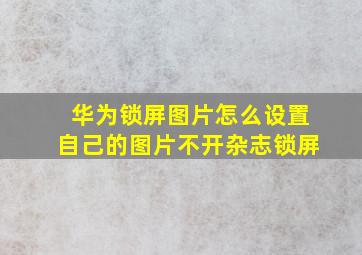 华为锁屏图片怎么设置自己的图片不开杂志锁屏