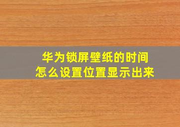 华为锁屏壁纸的时间怎么设置位置显示出来