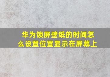 华为锁屏壁纸的时间怎么设置位置显示在屏幕上