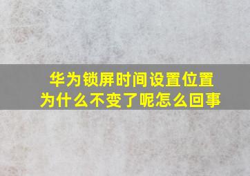 华为锁屏时间设置位置为什么不变了呢怎么回事