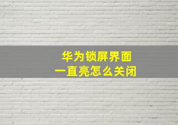 华为锁屏界面一直亮怎么关闭