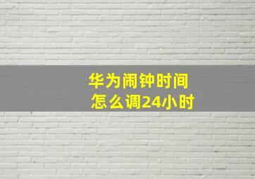 华为闹钟时间怎么调24小时