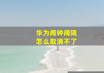 华为闹钟间隔怎么取消不了