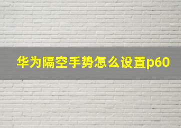 华为隔空手势怎么设置p60