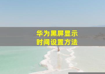 华为黑屏显示时间设置方法