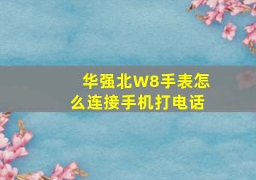 华强北W8手表怎么连接手机打电话