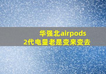 华强北airpods2代电量老是变来变去