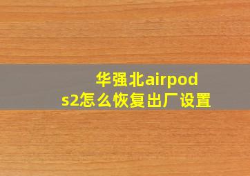 华强北airpods2怎么恢复出厂设置