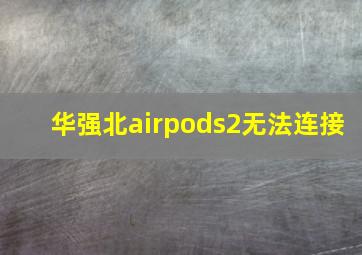 华强北airpods2无法连接