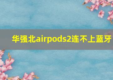 华强北airpods2连不上蓝牙