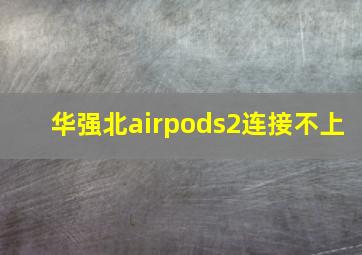 华强北airpods2连接不上