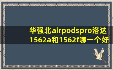 华强北airpodspro洛达1562a和1562f哪一个好