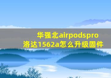 华强北airpodspro洛达1562a怎么升级固件