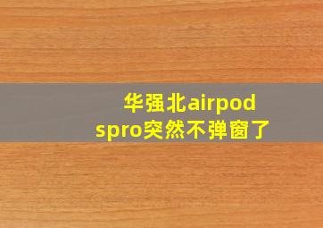 华强北airpodspro突然不弹窗了