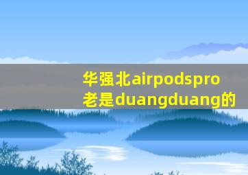 华强北airpodspro老是duangduang的