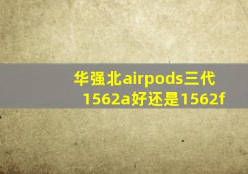 华强北airpods三代1562a好还是1562f