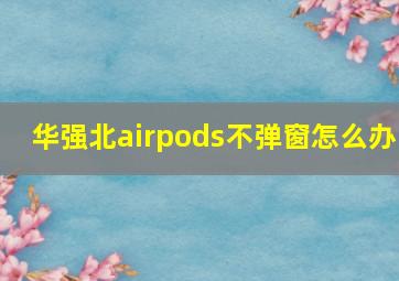 华强北airpods不弹窗怎么办