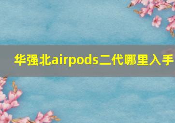 华强北airpods二代哪里入手