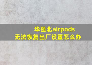 华强北airpods无法恢复出厂设置怎么办