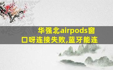 华强北airpods窗口呀连接失败,蓝牙能连